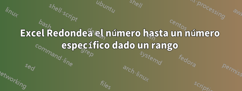 Excel Redondea el número hasta un número específico dado un rango