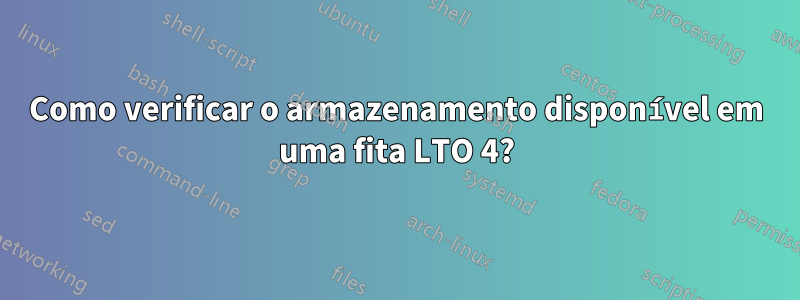 Como verificar o armazenamento disponível em uma fita LTO 4?