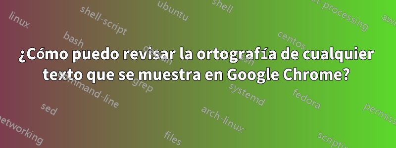 ¿Cómo puedo revisar la ortografía de cualquier texto que se muestra en Google Chrome?