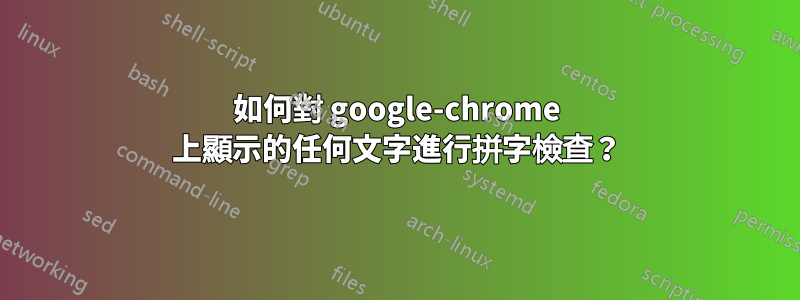 如何對 google-chrome 上顯示的任何文字進行拼字檢查？