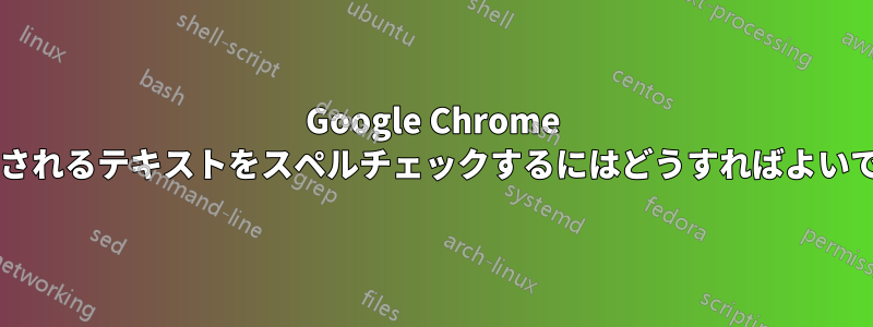 Google Chrome に表示されるテキストをスペルチェックするにはどうすればよいですか?