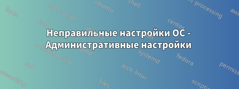 Неправильные настройки ОС - Административные настройки