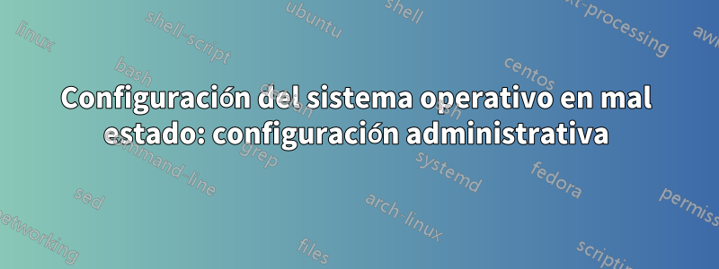 Configuración del sistema operativo en mal estado: configuración administrativa