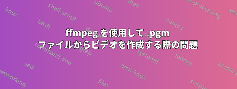 ffmpeg を使用して .pgm ファイルからビデオを作成する際の問題