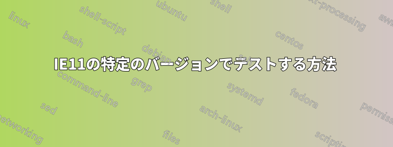 IE11の特定のバージョンでテストする方法