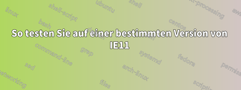 So testen Sie auf einer bestimmten Version von IE11