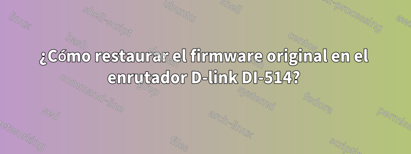 ¿Cómo restaurar el firmware original en el enrutador D-link DI-514?