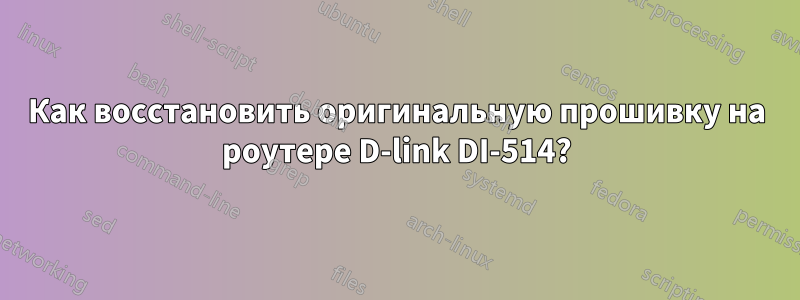 Как восстановить оригинальную прошивку на роутере D-link DI-514?