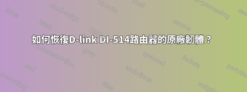 如何恢復D-link DI-514路由器的原廠韌體？