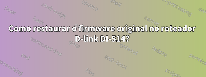 Como restaurar o firmware original no roteador D-link DI-514?