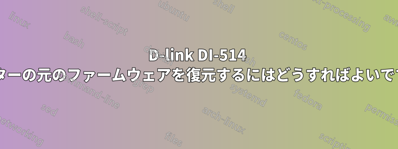 D-link DI-514 ルーターの元のファームウェアを復元するにはどうすればよいですか?