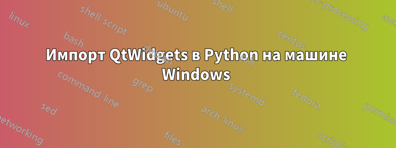 Импорт QtWidgets в Python на машине Windows