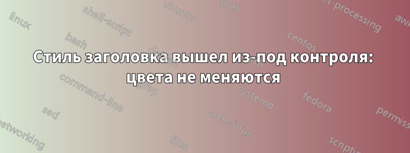 Стиль заголовка вышел из-под контроля: цвета не меняются