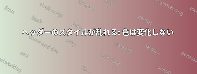 ヘッダーのスタイルが乱れる: 色は変化しない