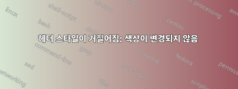 헤더 스타일이 거칠어짐: 색상이 변경되지 않음