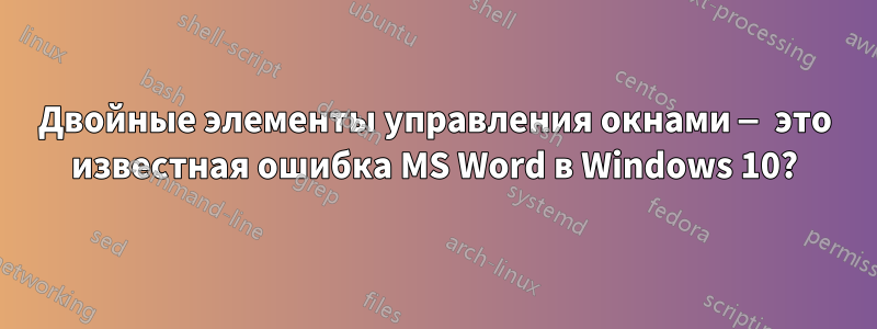 Двойные элементы управления окнами — это известная ошибка MS Word в Windows 10?