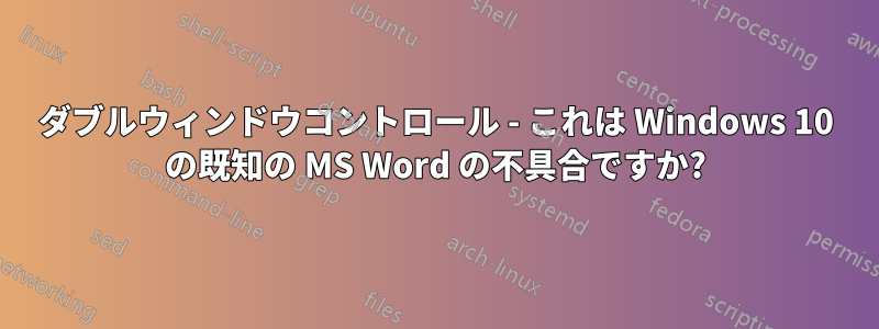 ダブルウィンドウコントロール - これは Windows 10 の既知の MS Word の不具合ですか?