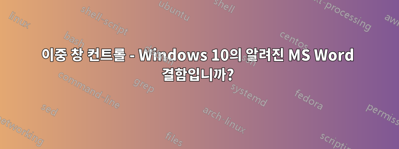 이중 창 컨트롤 - Windows 10의 알려진 MS Word 결함입니까?