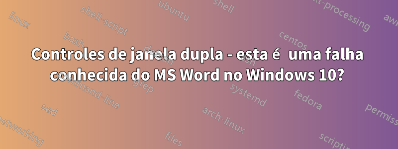 Controles de janela dupla - esta é uma falha conhecida do MS Word no Windows 10?