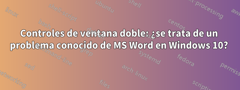 Controles de ventana doble: ¿se trata de un problema conocido de MS Word en Windows 10?