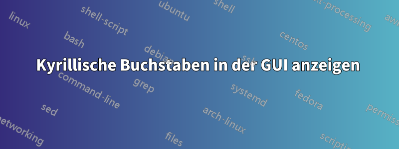 Kyrillische Buchstaben in der GUI anzeigen