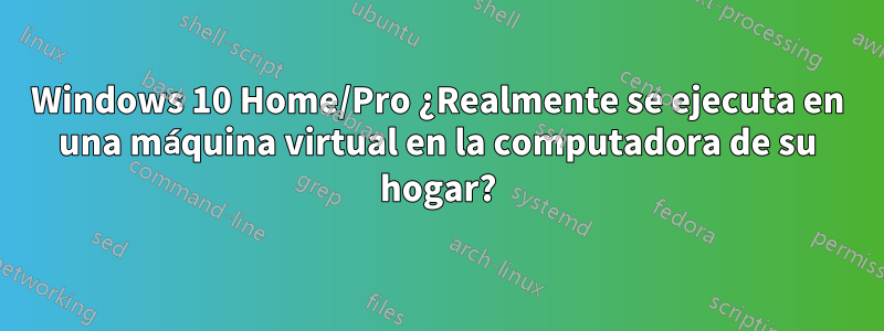 Windows 10 Home/Pro ¿Realmente se ejecuta en una máquina virtual en la computadora de su hogar?