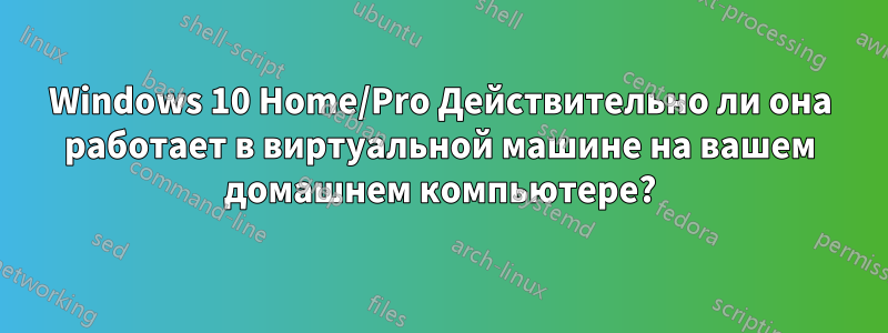 Windows 10 Home/Pro Действительно ли она работает в виртуальной машине на вашем домашнем компьютере?