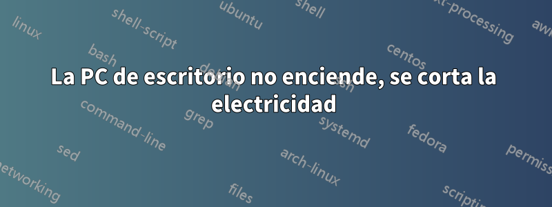 La PC de escritorio no enciende, se corta la electricidad