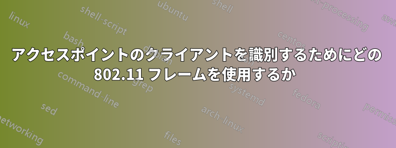 アクセスポイントのクライアントを識別するためにどの 802.11 フレームを使用するか 