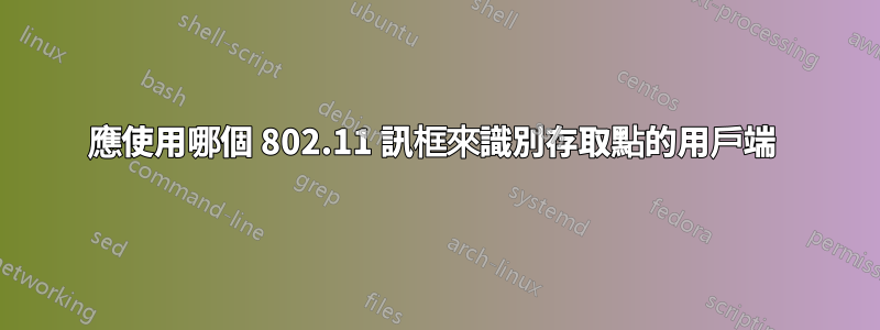 應使用哪個 802.11 訊框來識別存取點的用戶端 