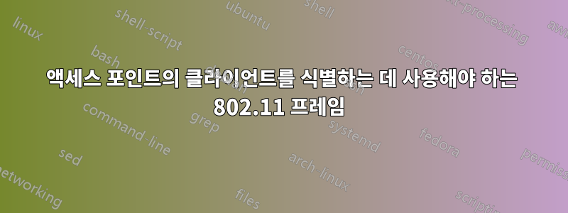 액세스 포인트의 클라이언트를 식별하는 데 사용해야 하는 802.11 프레임 