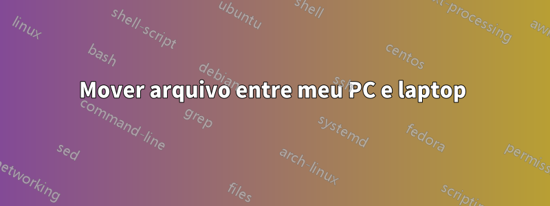 Mover arquivo entre meu PC e laptop