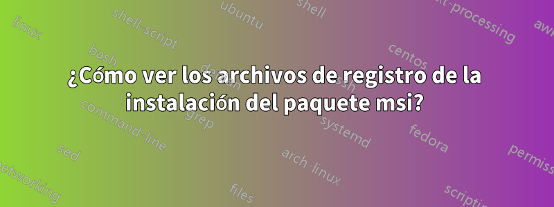 ¿Cómo ver los archivos de registro de la instalación del paquete msi?