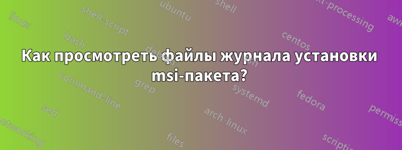 Как просмотреть файлы журнала установки msi-пакета?