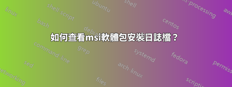 如何查看msi軟體包安裝日誌檔？