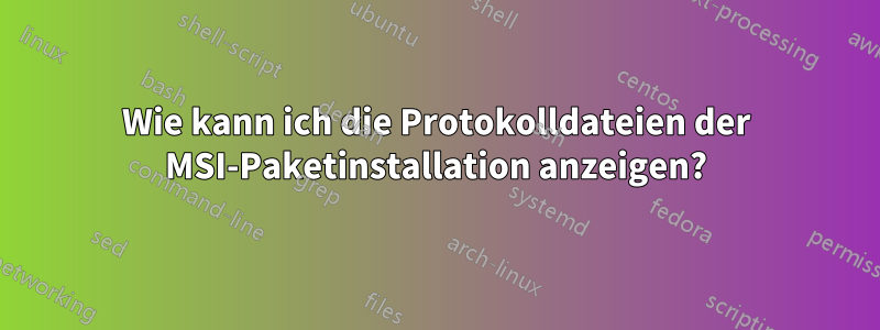 Wie kann ich die Protokolldateien der MSI-Paketinstallation anzeigen?