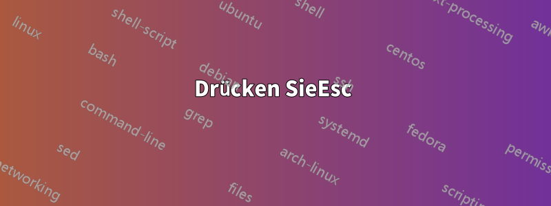 Drücken SieEsc