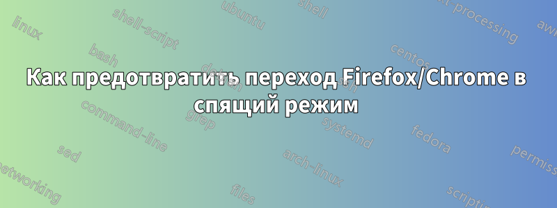 Как предотвратить переход Firefox/Chrome в спящий режим