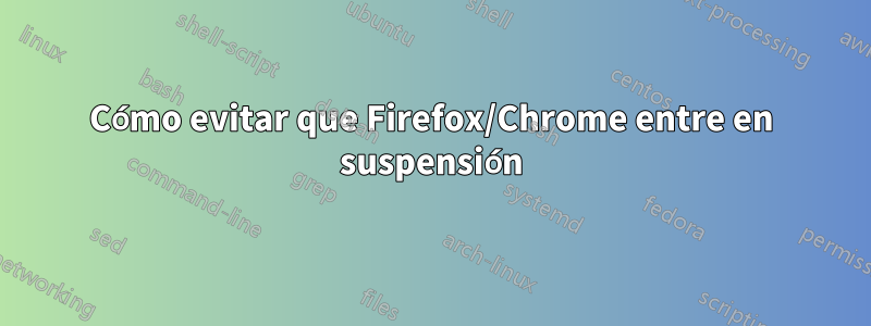 Cómo evitar que Firefox/Chrome entre en suspensión