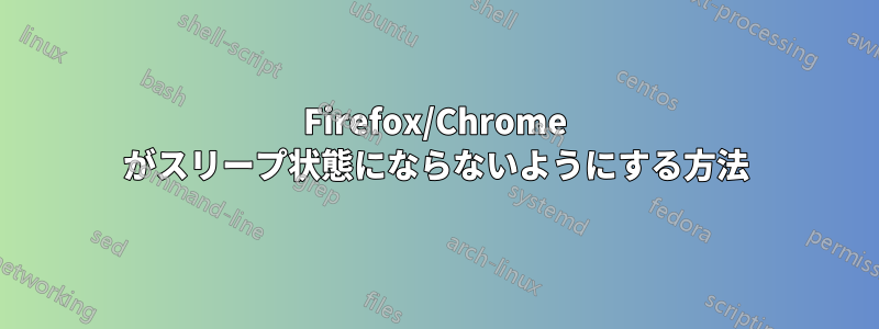 Firefox/Chrome がスリープ状態にならないようにする方法