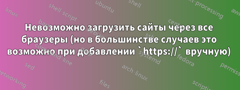 Невозможно загрузить сайты через все браузеры (но в большинстве случаев это возможно при добавлении `https://` вручную)