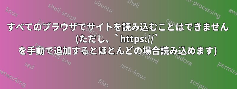 すべてのブラウザでサイトを読み込むことはできません (ただし、`https://` を手動で追加するとほとんどの場合読み込めます)