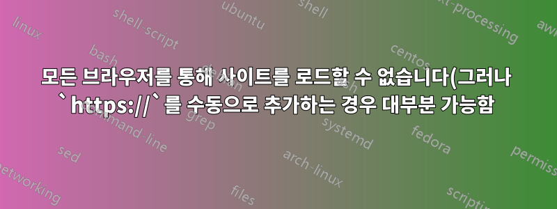모든 브라우저를 통해 사이트를 로드할 수 없습니다(그러나 `https://`를 수동으로 추가하는 경우 대부분 가능함).