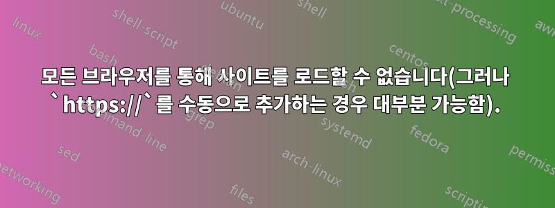 모든 브라우저를 통해 사이트를 로드할 수 없습니다(그러나 `https://`를 수동으로 추가하는 경우 대부분 가능함).