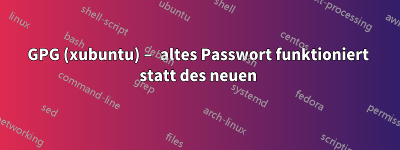 GPG (xubuntu) – altes Passwort funktioniert statt des neuen