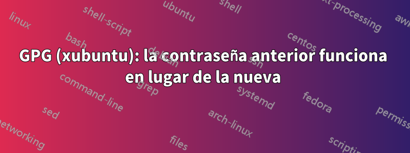 GPG (xubuntu): la contraseña anterior funciona en lugar de la nueva