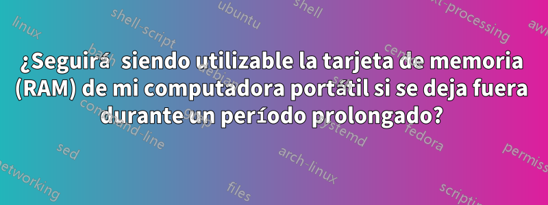 ¿Seguirá siendo utilizable la tarjeta de memoria (RAM) de mi computadora portátil si se deja fuera durante un período prolongado?