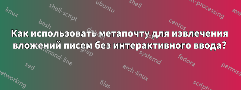 Как использовать метапочту для извлечения вложений писем без интерактивного ввода?