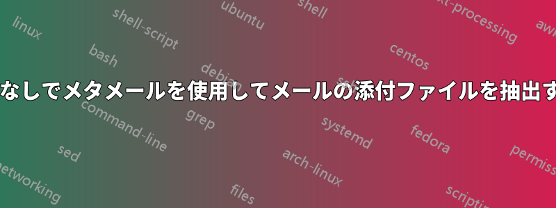 対話型入力なしでメタメールを使用してメールの添付ファイルを抽出する方法は?