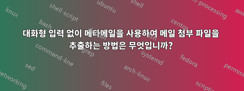 대화형 입력 없이 메타메일을 사용하여 메일 첨부 파일을 추출하는 방법은 무엇입니까?